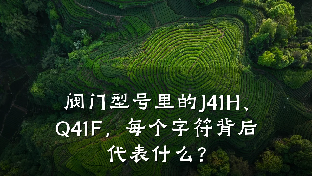 阀门型号里的J41H、Q41F,每个字符背后代表什么?