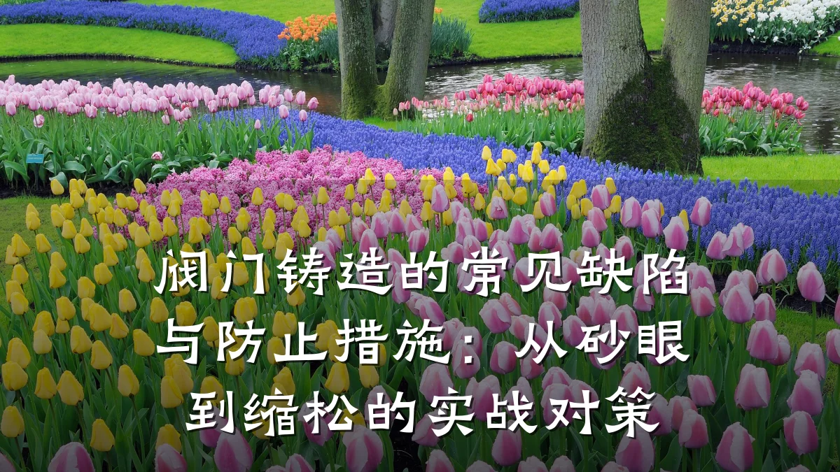 阀门铸造的常见缺陷与防止措施:从砂眼到缩松的实战对策