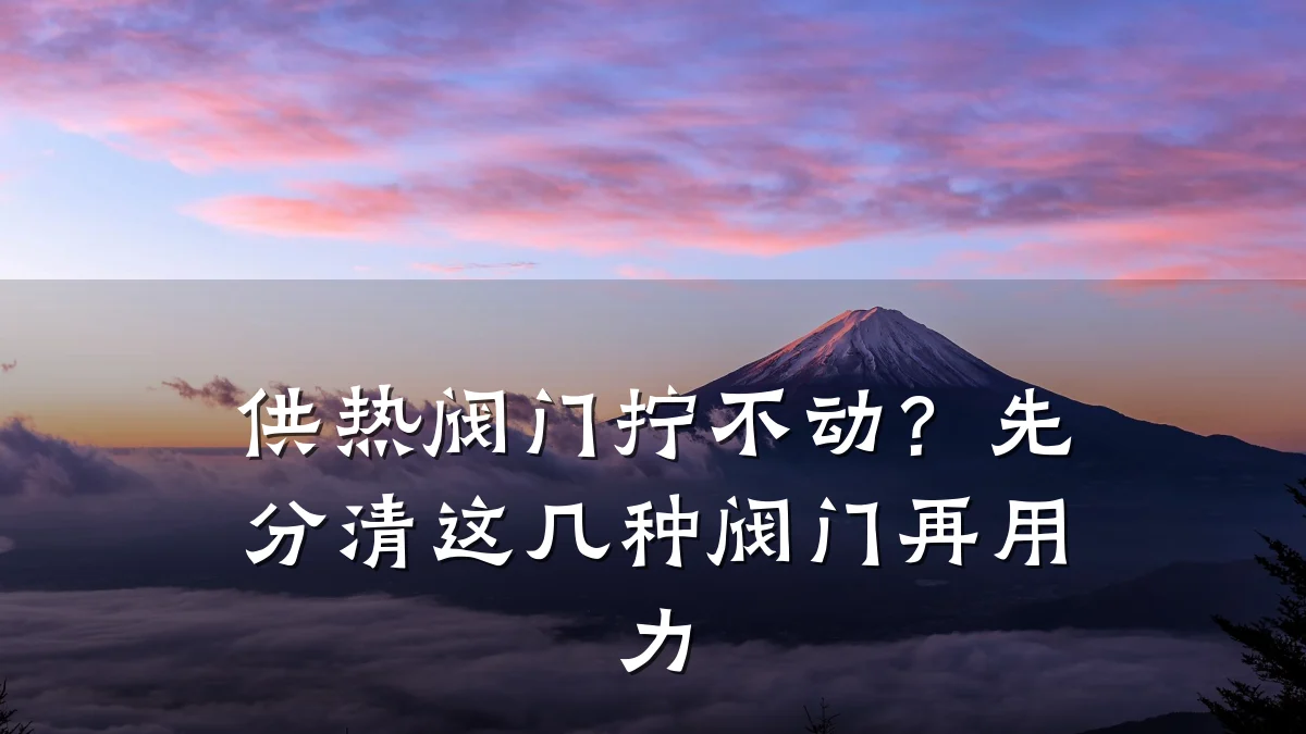 供热阀门拧不动?先分清这几种阀门再用力