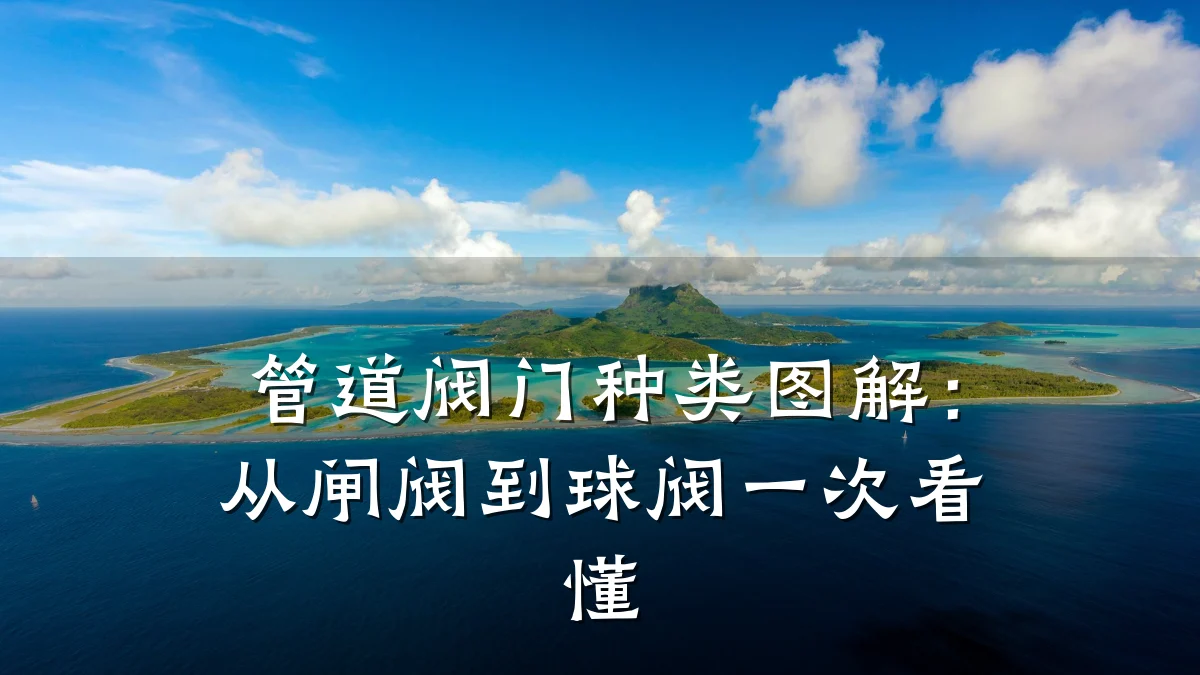 管道阀门种类图解:从闸阀到球阀一次看懂