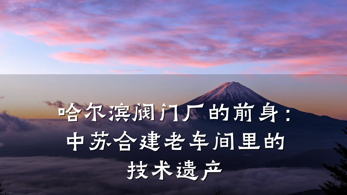 哈尔滨阀门厂的前身:中苏合建老车间里的技术遗产