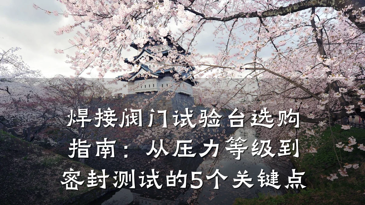 焊接阀门试验台选购指南:从压力等级到密封测试的5个关键点