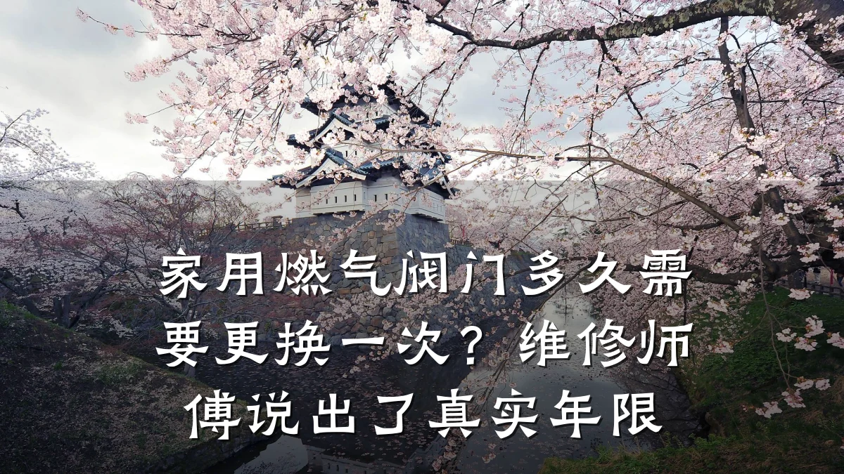 家用燃气阀门多久需要更换一次?维修师傅说出了真实年限