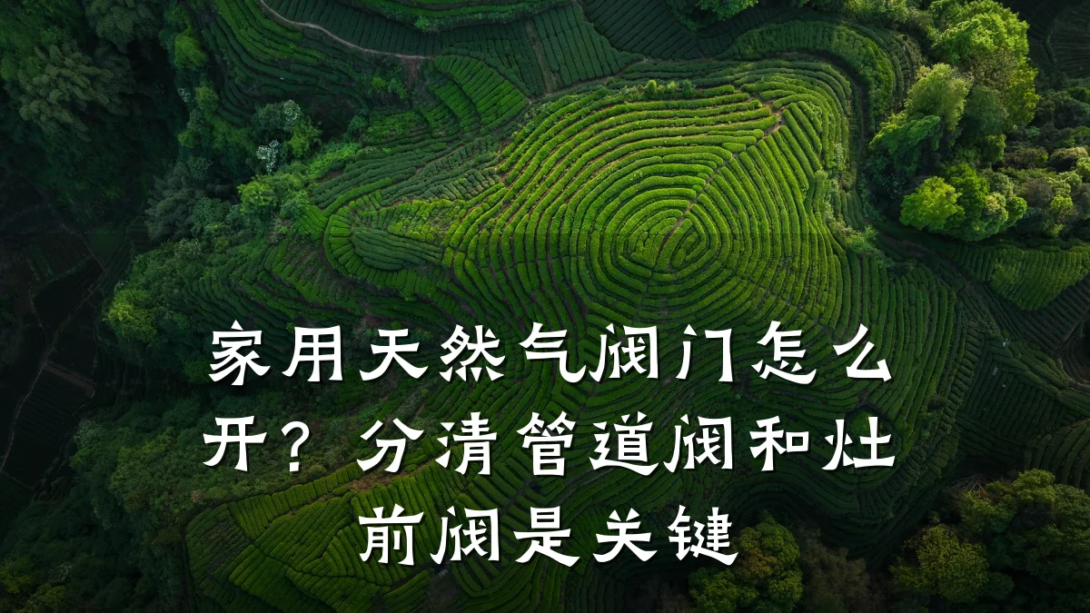 家用天然气阀门怎么开?分清管道阀和灶前阀是关键