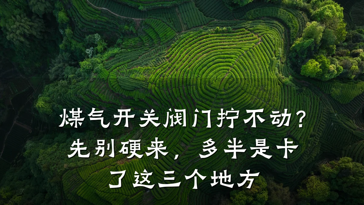 煤气开关阀门拧不动？先别硬来，多半是卡了这三个地方