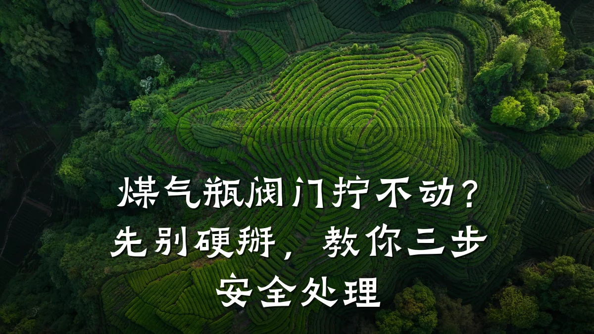 煤气瓶阀门拧不动?先别硬掰,教你三步安全处理