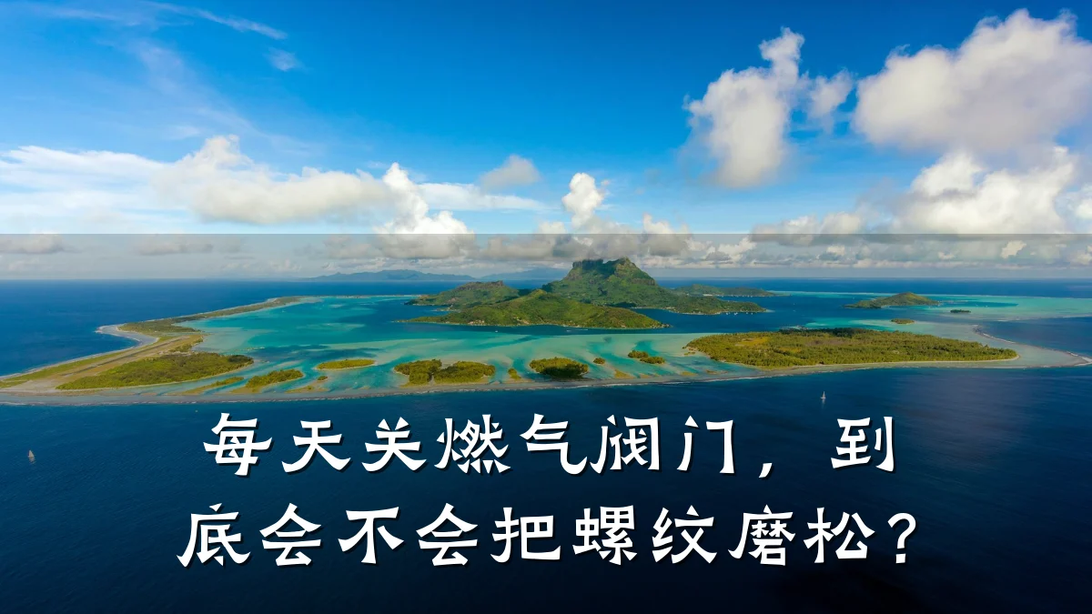每天关燃气阀门,到底会不会把螺纹磨松?