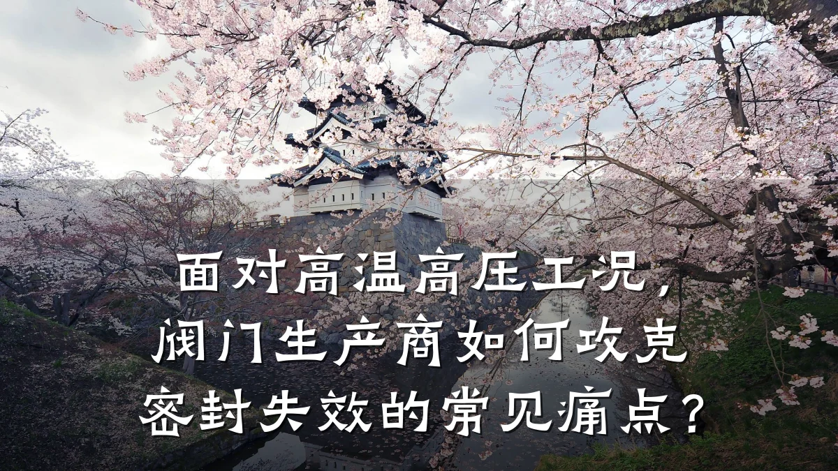 面对高温高压工况,阀门生产商如何攻克密封失效的常见痛点?