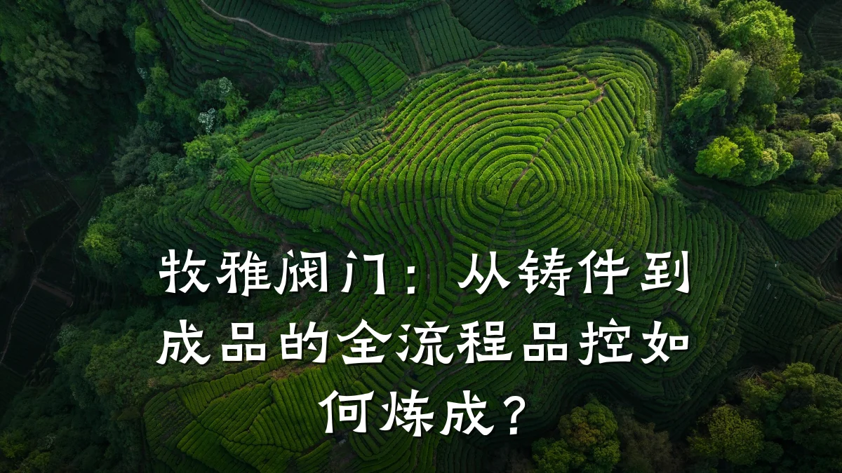 牧雅阀门:从铸件到成品的全流程品控如何炼成?