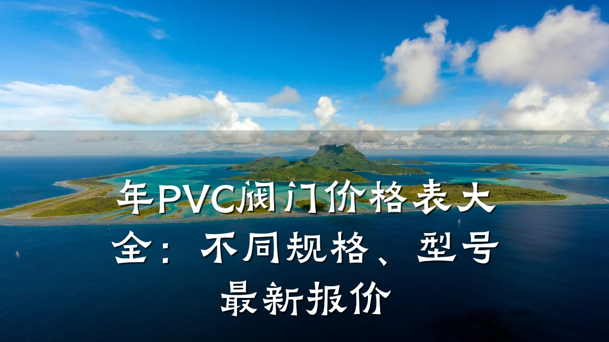 年PVC阀门价格表大全:不同规格、型号最新报价