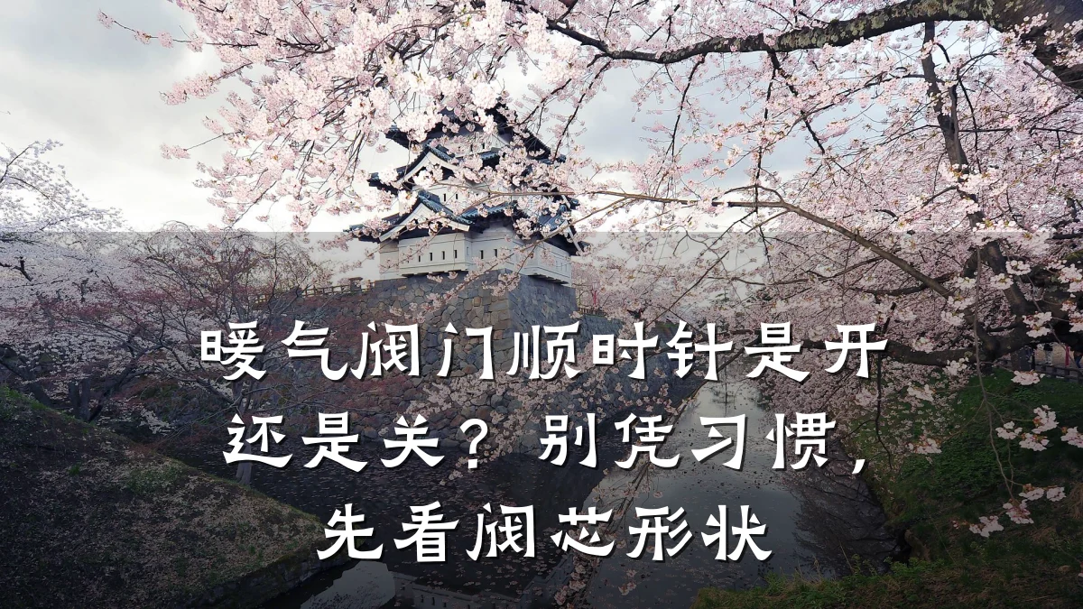 暖气阀门顺时针是开还是关？别凭习惯，先看阀芯形状