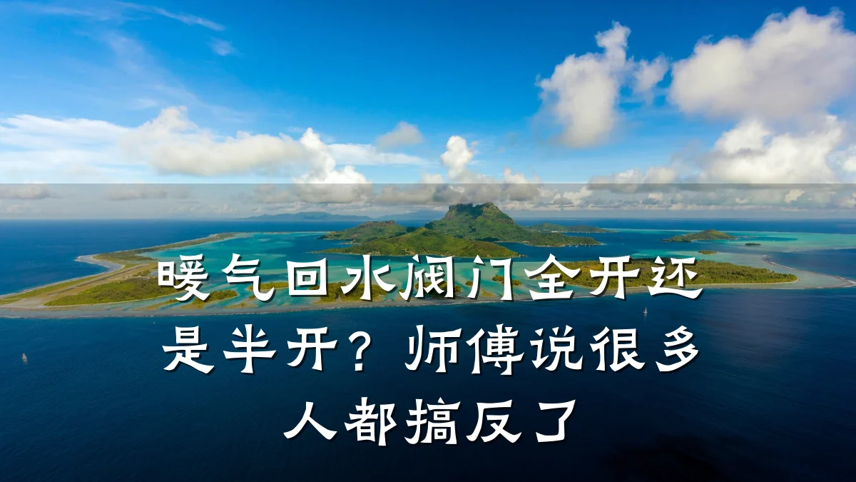 暖气回水阀门全开还是半开?师傅说很多人都搞反了