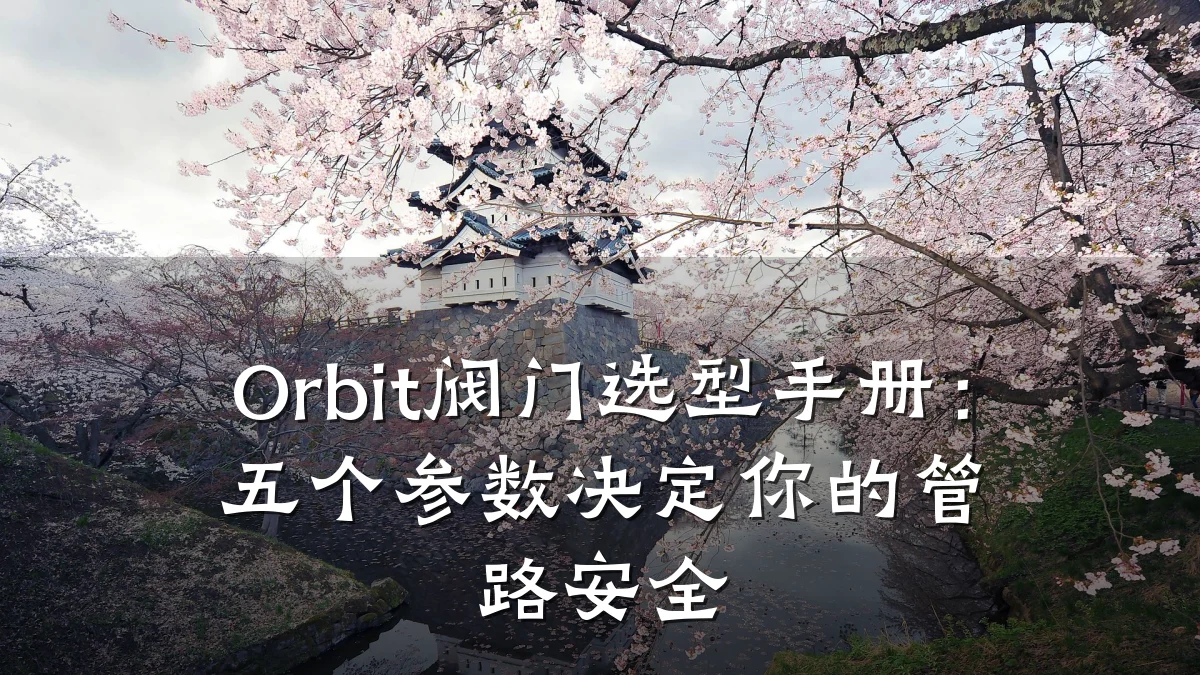 Orbit阀门选型手册:五个参数决定你的管路安全