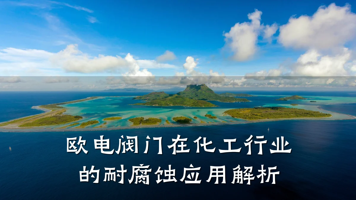 欧电阀门在化工行业的耐腐蚀应用解析