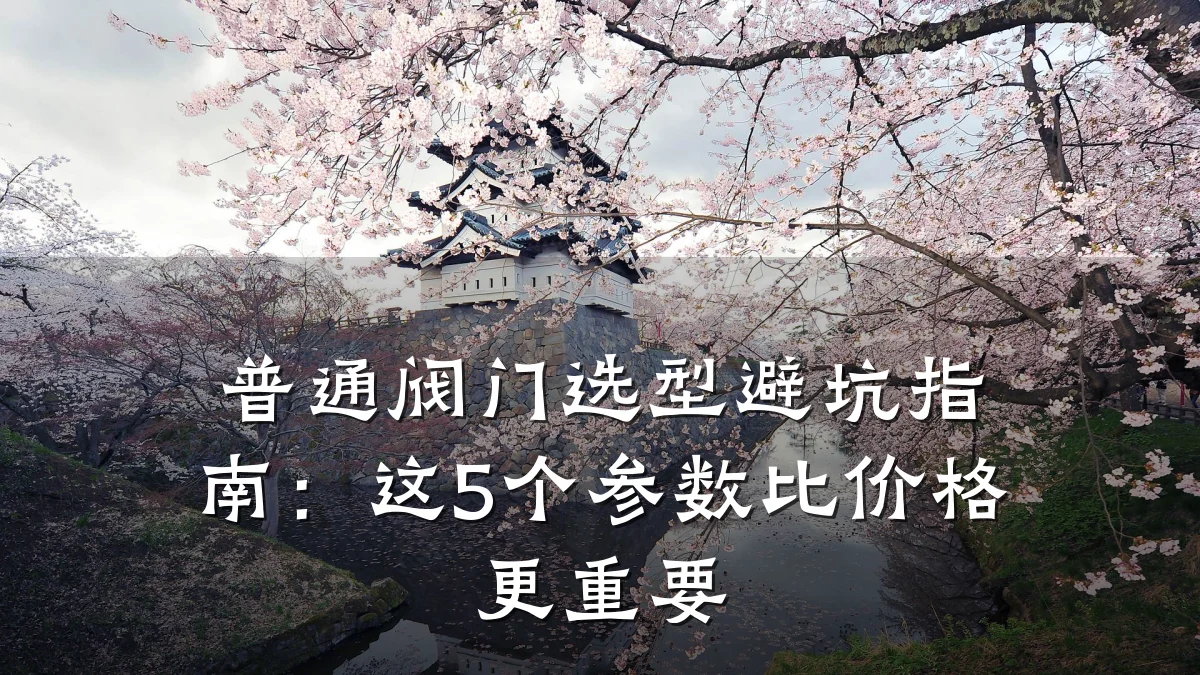 普通阀门选型避坑指南:这5个参数比价格更重要