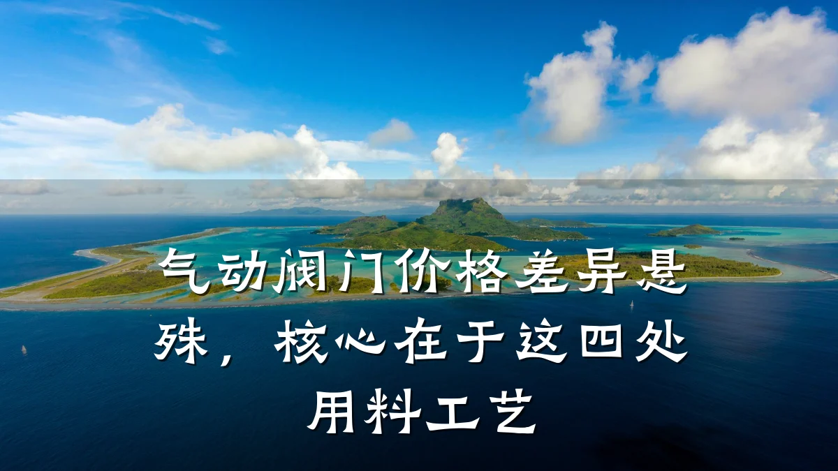 气动阀门价格差异悬殊,核心在于这四处用料工艺