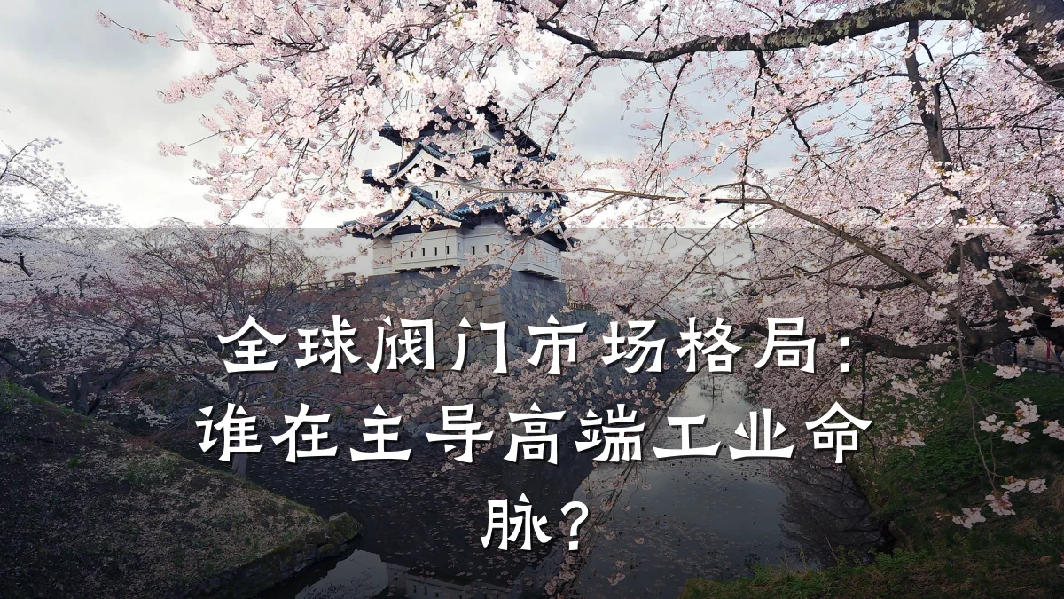 全球阀门市场格局:谁在主导高端工业命脉?