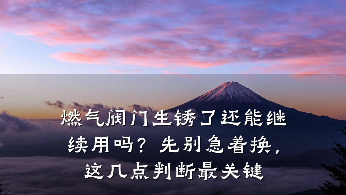 燃气阀门生锈了还能继续用吗？先别急着换，这几点判断最关键