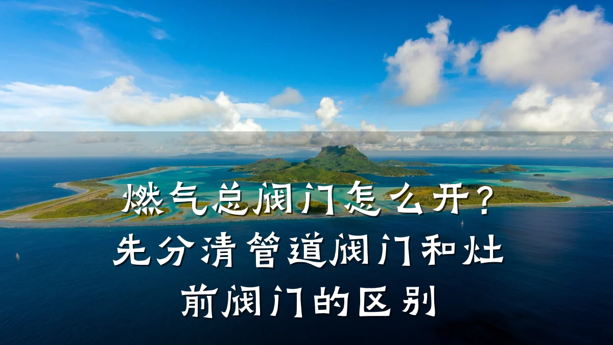 燃气总阀门怎么开?先分清管道阀门和灶前阀门的区别