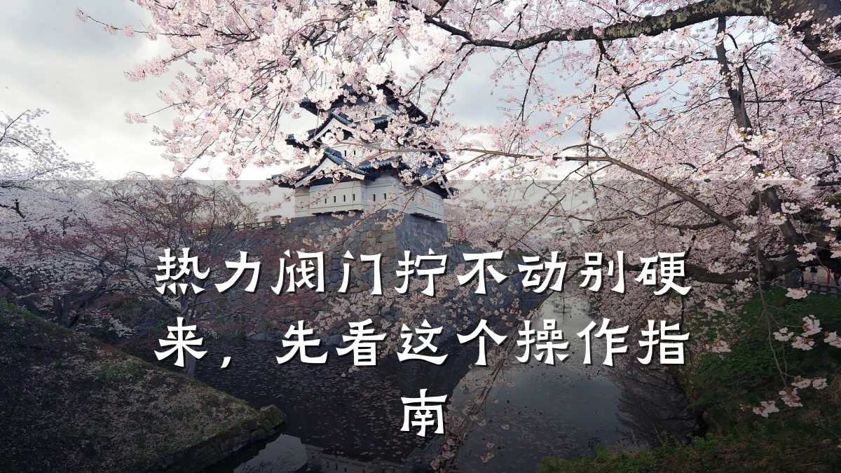 热力阀门拧不动别硬来,先看这个操作指南
