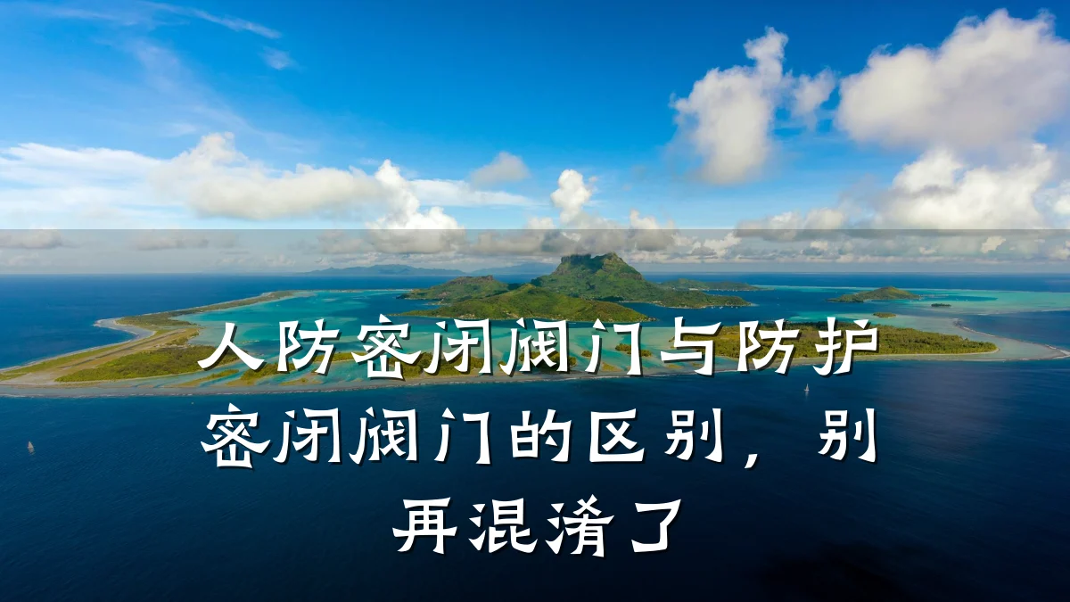 人防密闭阀门与防护密闭阀门的区别,别再混淆了