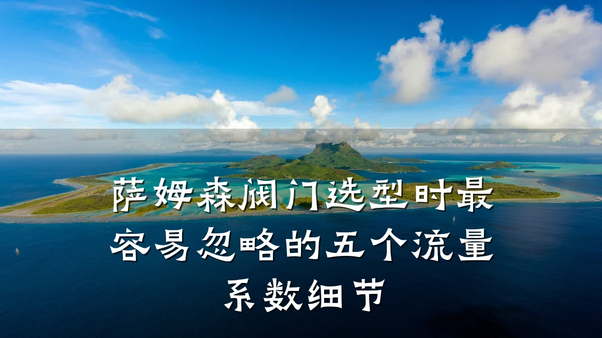 萨姆森阀门选型时最容易忽略的五个流量系数细节