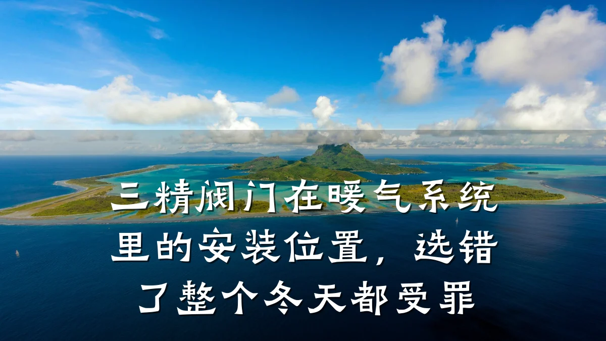 三精阀门在暖气系统里的安装位置,选错了整个冬天都受罪