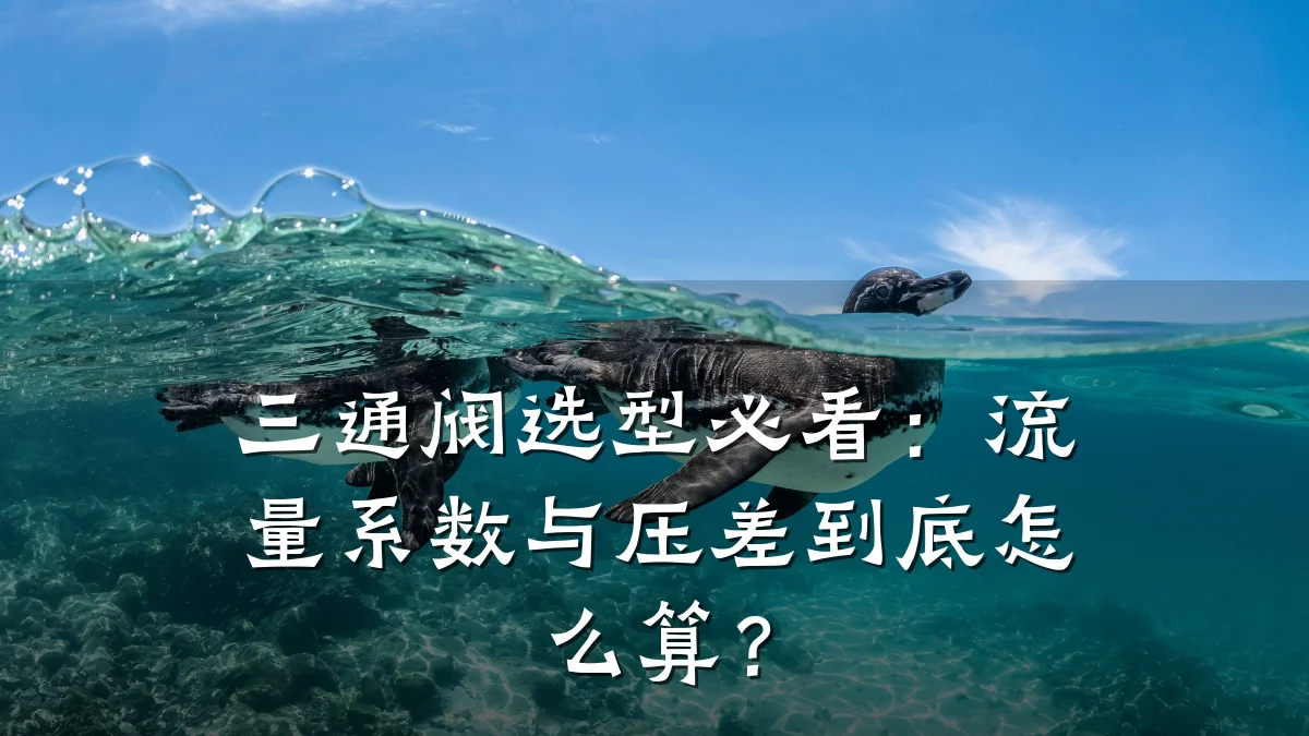 三通阀选型必看:流量系数与压差到底怎么算?