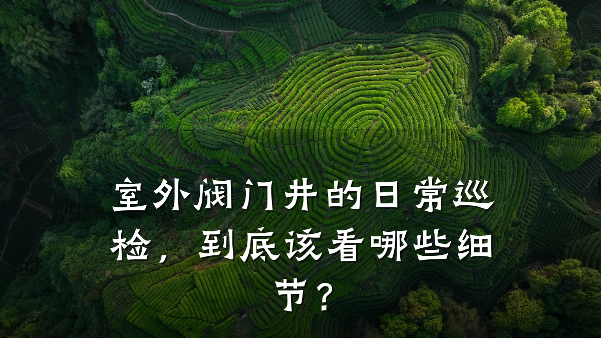 室外阀门井的日常巡检,到底该看哪些细节?