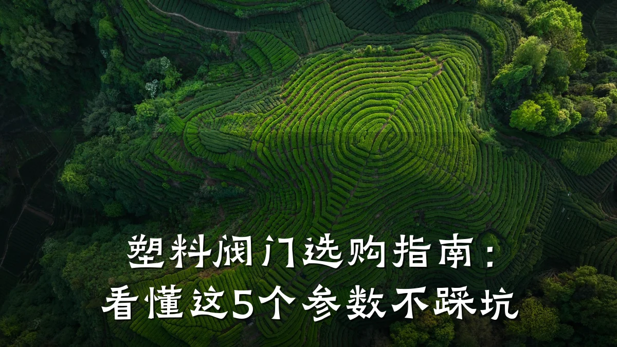 塑料阀门选购指南:看懂这5个参数不踩坑