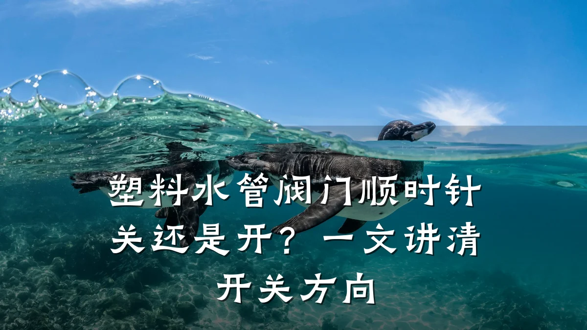 塑料水管阀门顺时针关还是开?一文讲清开关方向