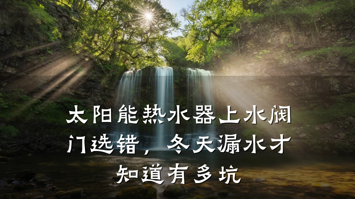 太阳能热水器上水阀门选错,冬天漏水才知道有多坑