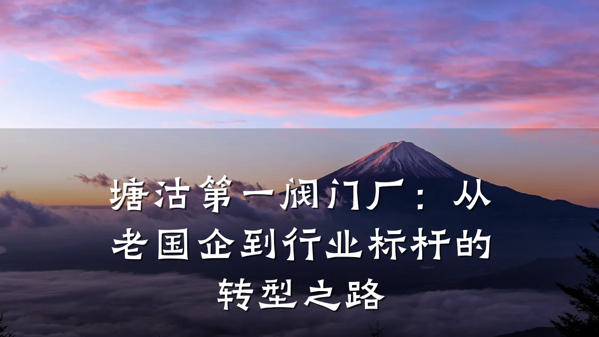 塘沽第一阀门厂:从老国企到行业标杆的转型之路