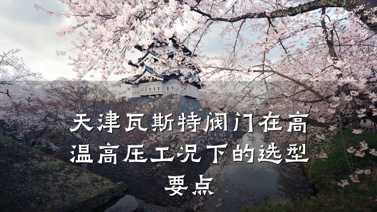 天津瓦斯特阀门在高温高压工况下的选型要点