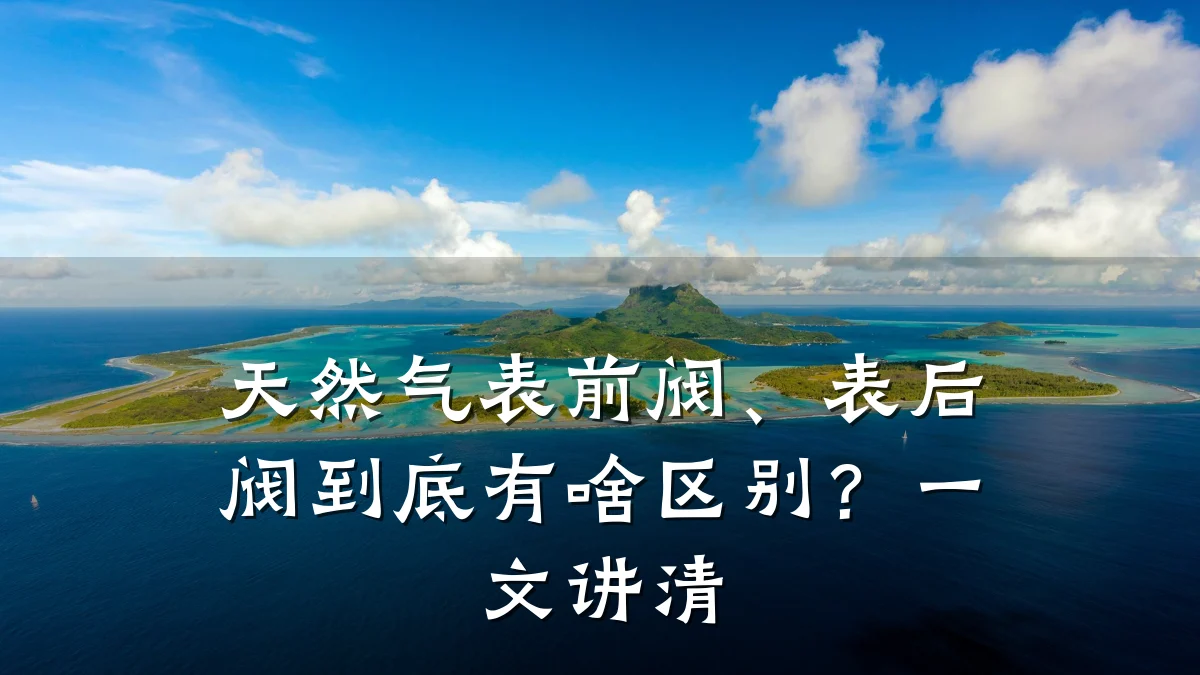 天然气表前阀、表后阀到底有啥区别?一文讲清