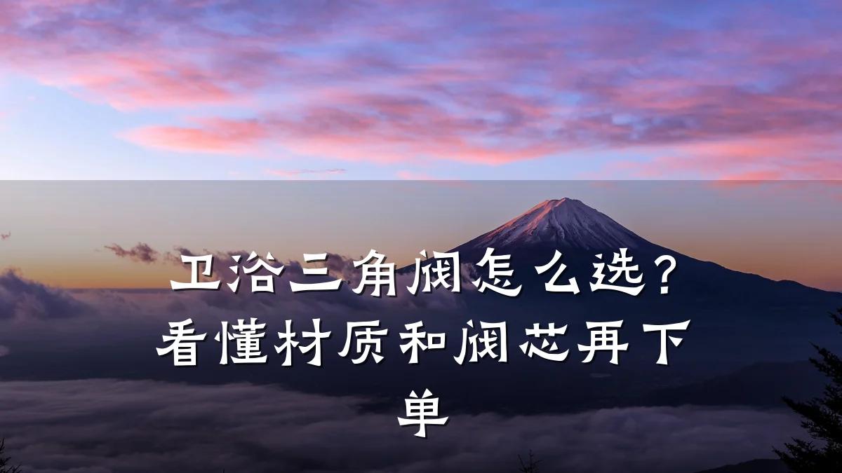 卫浴三角阀怎么选?看懂材质和阀芯再下单