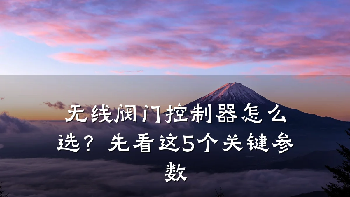 无线阀门控制器怎么选?先看这5个关键参数