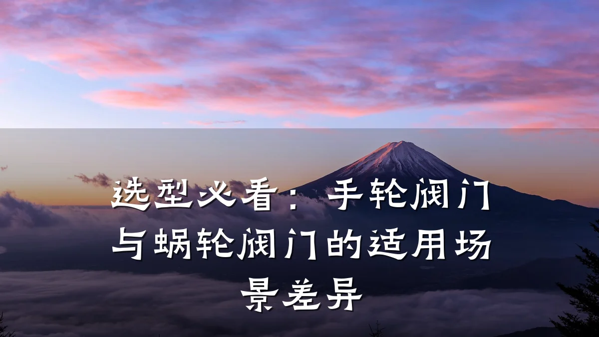 选型必看:手轮阀门与蜗轮阀门的适用场景差异