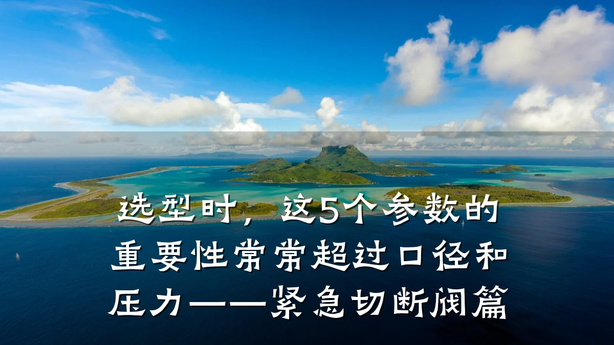 选型时,这5个参数的重要性常常超过口径和压力——紧急切断阀篇