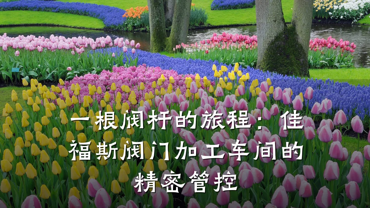 一根阀杆的旅程:佳福斯阀门加工车间的精密管控