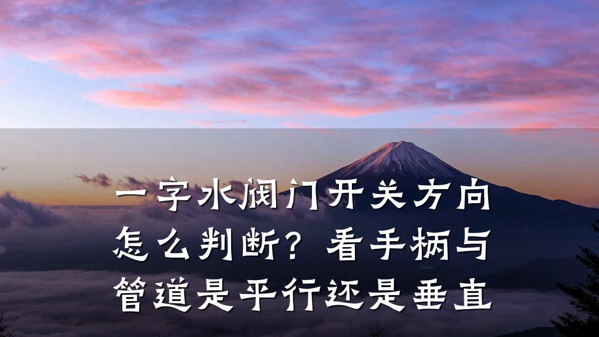 一字水阀门开关方向怎么判断?看手柄与管道是平行还是垂直