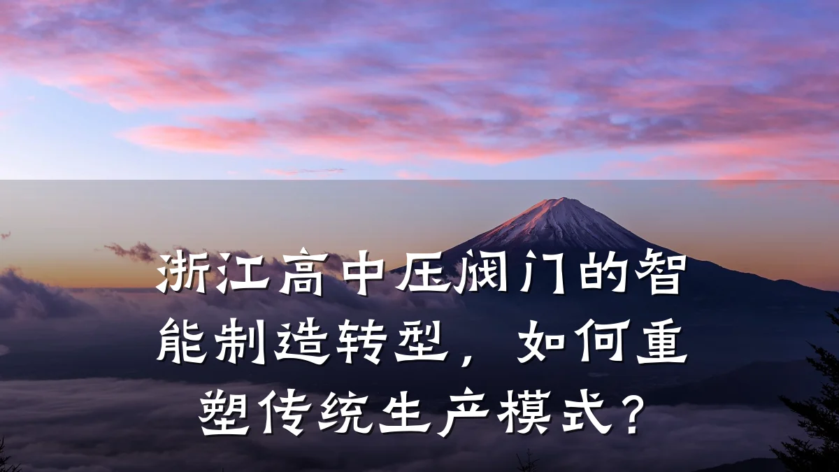 浙江高中压阀门的智能制造转型,如何重塑传统生产模式?