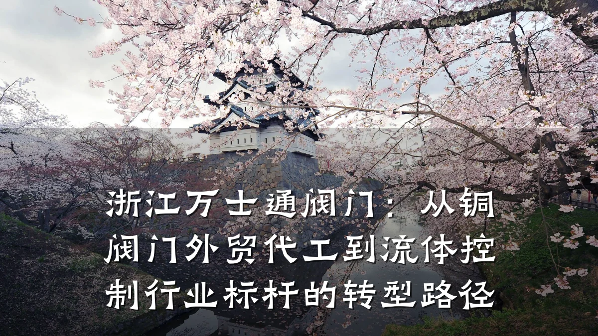 浙江万士通阀门:从铜阀门外贸代工到流体控制行业标杆的转型路径