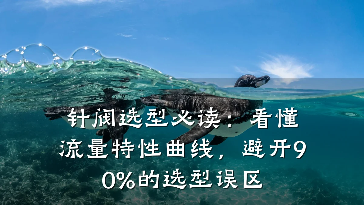 针阀选型必读:看懂流量特性曲线,避开90%的选型误区
