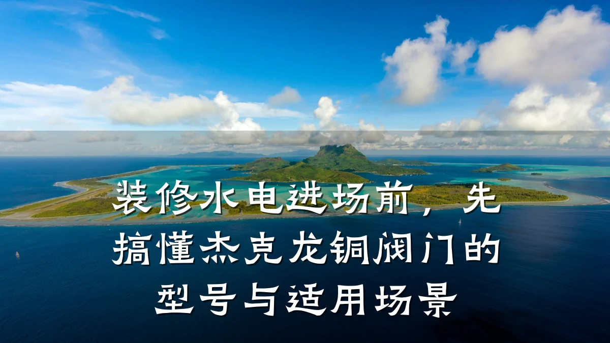 装修水电进场前,先搞懂杰克龙铜阀门的型号与适用场景