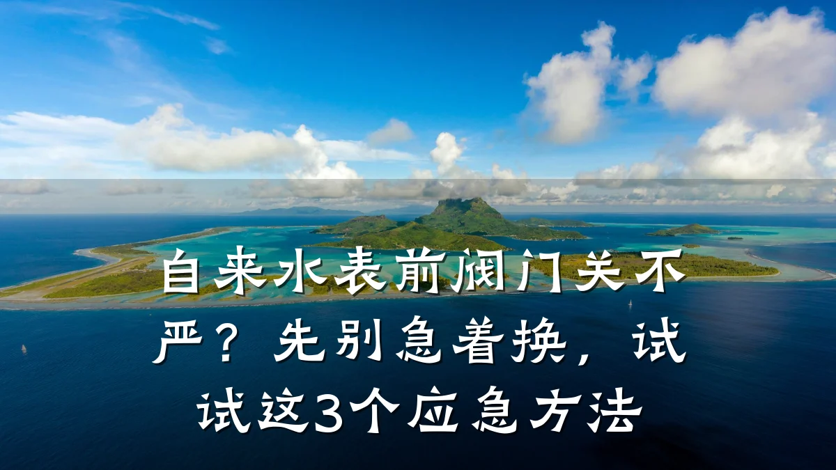 自来水表前阀门关不严?先别急着换,试试这3个应急方法